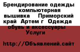 Брендирование одежды (компьютерная вышивка) - Приморский край, Артем г. Одежда, обувь и аксессуары » Услуги   